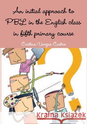 An initial approach to PBL in the English class in fifth primary course Cristina Varga 9781326818005 Lulu.com