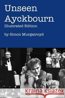 Unseen Ayckbourn: Illustrated Edition Simon Murgatroyd 9781326820862 Lulu.com