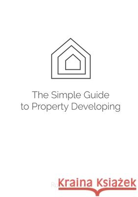 The Simple Guide to Property Developing Robert Colvin 9781326823870 Lulu.com