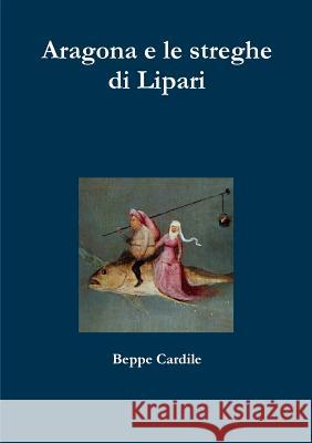 Aragona e le streghe di Lipari Cardile, Beppe 9781326830700 Lulu.com
