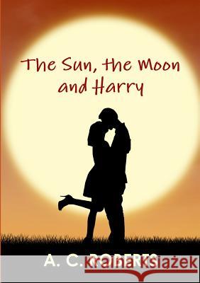 The Sun, the Moon and Harry A. C. Roberts 9781326831073 Lulu.com