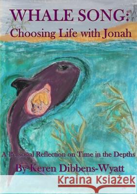 Whale Song: Choosing Life with Jonah Keren Dibbens-Wyatt 9781326837082 Lulu.com