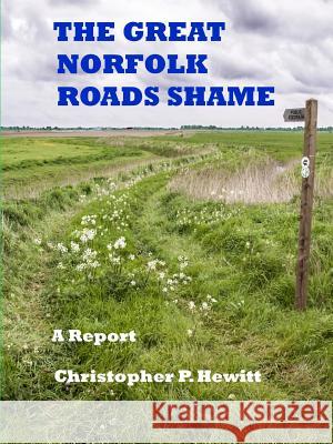 THE GREAT NORFOLK ROADS SHAME A Report Hewitt, Christopher 9781326860783 Lulu.com