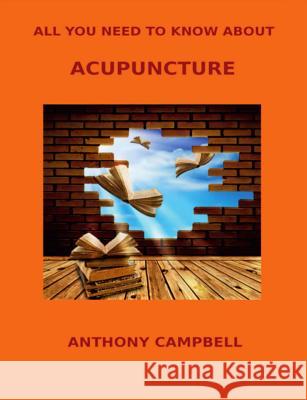 All You Need to Know About Acupuncture Anthony Campbell 9781326863753
