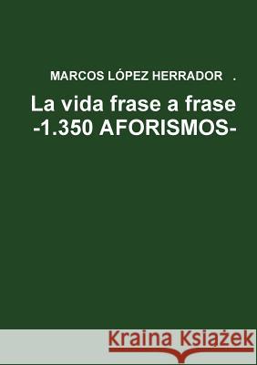 La vida frase a frase -1.350 AFORISMOS- Lopez Herrador, Marcos 9781326865658 Lulu.com