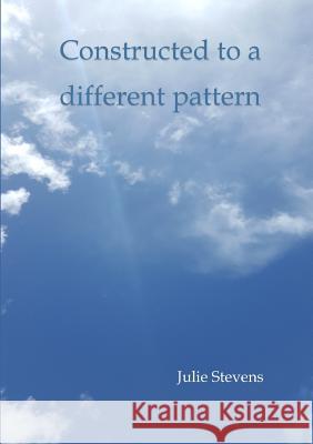 Constructed to a Different Pattern Julie Stevens 9781326866068