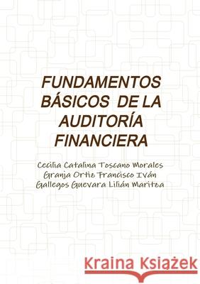 Fundamentos Básicos de la Auditoría Financiera Cecilia Catalina Toscano Morales, Granja Ortiz Francisco Iván, Gallegos Guevara Lilián Maritza 9781326871369