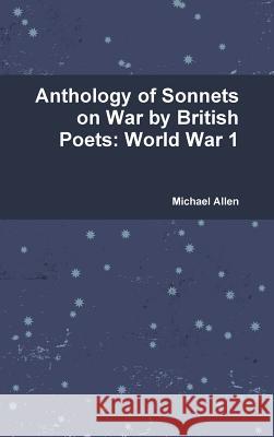 Anthology of Sonnets on War by British Poets: World War 1 Michael Allen 9781326872335 Lulu.com