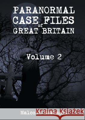 Paranormal Case Files of Great Britain (Volume 2) Malcolm Robinson 9781326874223