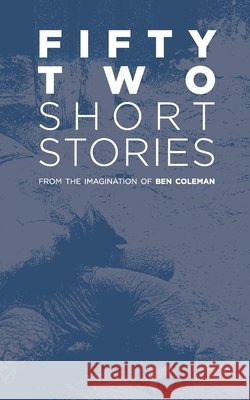 Fifty-Two Short Stories Ben Coleman 9781326879105 Lulu.com