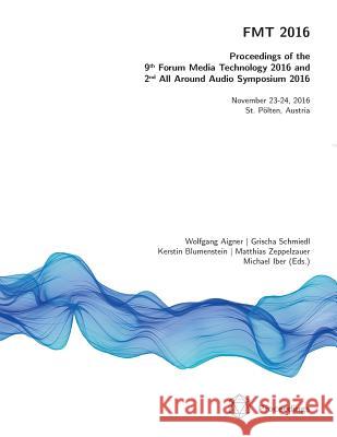 FMT 2016 - Proceedings of the 9th Forum Media Technology and 2nd All Around Audio Symposium Aigner, Wolfgang 9781326881184