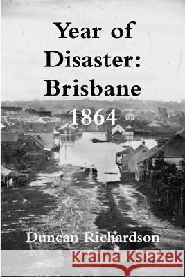 Year of Disaster: Brisbane 1864 Duncan Richardson 9781326884383 Lulu.com