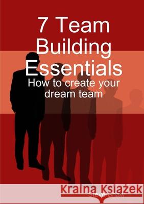 7 Team Building Essentials Steve Shaw 9781326884796