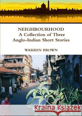 Neighbourhood: A Collection of Three Anglo-Indian Short Stories Warren Brown 9781326889197