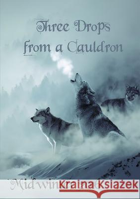 Three Drops from a Cauldron: Midwinter 2016 Kate Garrett, Grant Tarbard, Becca Goodin 9781326889289 Lulu.com