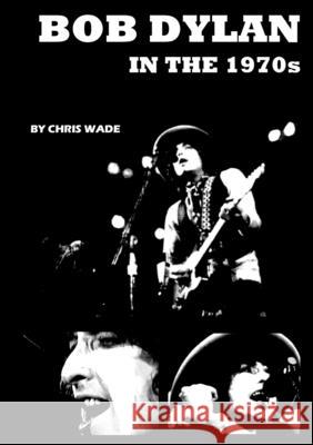Bob Dylan in the 1970s Chris Wade 9781326902391 Lulu.com