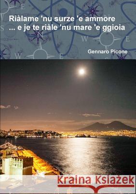 Riàlame 'nu surze 'e ammore ... e je te riàle 'nu mare 'e ggioia Picone, Gennaro 9781326913472 Lulu.com