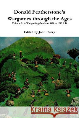 Donald Featherstone's Wargames through the Ages Volume 2: A Wargaming Guide to 1420 to 1783 A.D Curry, John 9781326925611