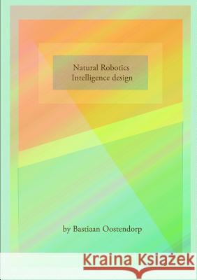 Natural robotics & Intelligence design Oostendorp, Bastiaan 9781326930967 Lulu.com