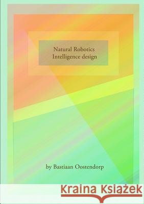 Natural robotics & Intelligence design Oostendorp, Bastiaan 9781326930967