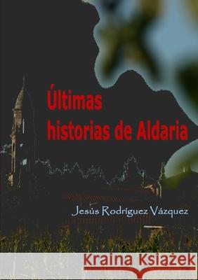 Últimas historias de Aldaria Jesús Rodríguez Vázquez 9781326936952 Lulu.com