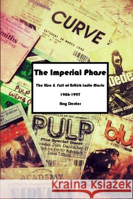 The Imperial Phase - The Rise and Fall of British Indie Music 1986-1997 Ray Dexter 9781326941932