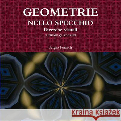 GEOMETRIE NELLO SPECCHIO. Ricerche visuali. Il primo quaderno Fumich, Sergio 9781326943110 Lulu.com