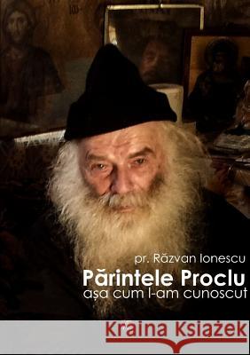 Părintele Proclu, așa cum l-am cunoscut Ionescu, P. Razvan Andrei 9781326943394