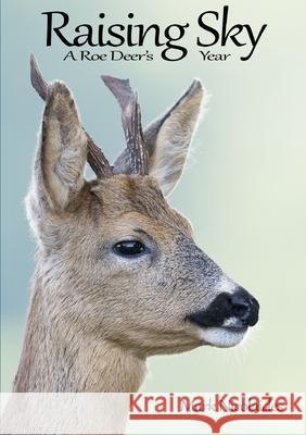 Raising Sky: A Roe Deer's Year Mark Nicolaides 9781326949778 Lulu.com