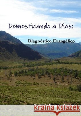 Domesticando a Dios: Diagn?stico Evang?lico Gerardo Negr?n Mac?as 9781326952877