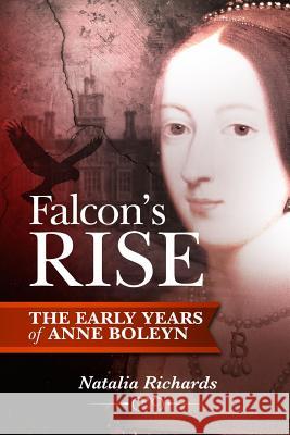 Falcon's Rise: The Early Years of Anne Boleyn Natalia Richards 9781326955212