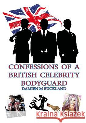 Confessions of a British Celebrity Bodyguard Damien Buckland 9781326958695