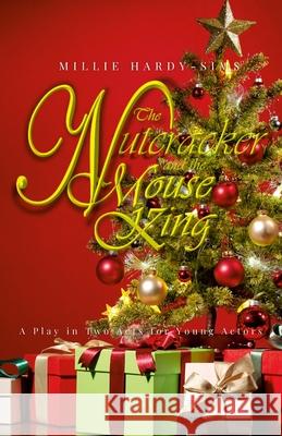 The Nutcracker and the Mouse King: A Play: A Christmas Play in Two Acts for Young Actors Millie Hardy-Sims 9781326979263