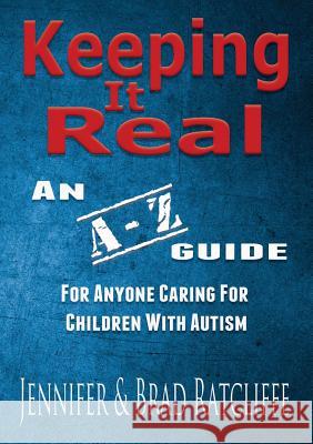 Keeping it Real - an A - Z Guide for Anyone Caring for Children with Autism Jennifer Ratcliffe, Brad Ratcliffe 9781326980610