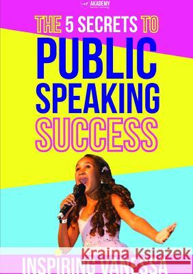 The 5 Secrets to Public Speaking Success Inspiring Vanessa 9781326990046 Lulu.com