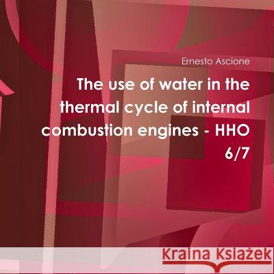 The use of water in the thermal cycle of internal combustion engines - HHO 6/7 Ascione, Ernesto 9781326990855 Lulu.com