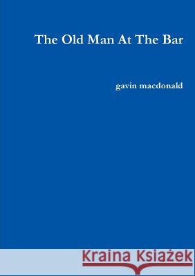 The Old Man At The Bar MacDonald, Gavin 9781326992644 Lulu.com