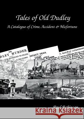 Tales of Old Dudley - A Catalogue of Crime, Accident & Misfortune Paul Robinson 9781326998851