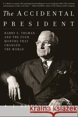 The Accidental President: Harry S. Truman and the Four Months That Changed the World A. J. Baime 9781328505682 Mariner Books