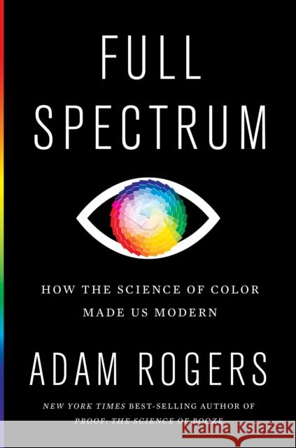 Full Spectrum: How the Science of Color Made Us Modern Adam Rogers 9781328518903 HarperCollins