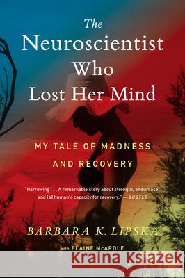 The Neuroscientist Who Lost Her Mind: My Tale of Madness and Recovery Barbara K. Lipska Elaine McArdle 9781328589279 Mariner Books