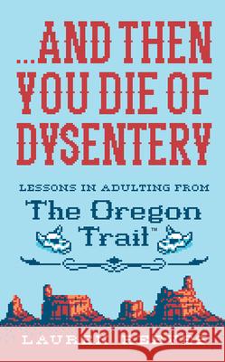 ...and Then You Die of Dysentery: Lessons in Adulting from the Oregon Trail Lauren Reeves Jude Buffum 9781328624390 Houghton Mifflin