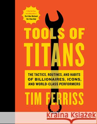 Tools of Titans: The Tactics, Routines, and Habits of Billionaires, Icons, and World-Class Performers Ferriss, Timothy 9781328683786 Houghton Mifflin