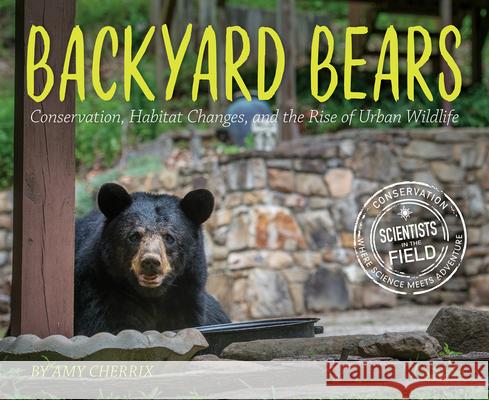Backyard Bears: Conservation, Habitat Changes, and the Rise of Urban Wildlife Amy Cherrix 9781328858689 Houghton Mifflin