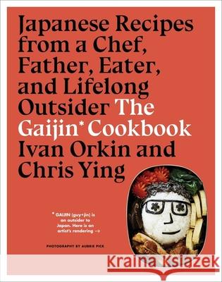 The Gaijin Cookbook: Japanese Recipes from a Chef, Father, Eater, and Lifelong Outsider Ivan Orkin Chris Ying 9781328954350 Rux Martin/Houghton Mifflin Harcourt