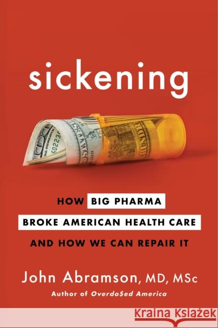 Sickening: How Big Pharma Broke American Health Care and How We Can Repair It John Abramson 9781328957818 Houghton Mifflin