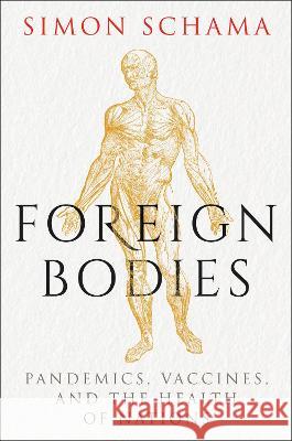 Foreign Bodies: Pandemics, Vaccines, and the Health of Nations Simon Schama 9781328974839 Ecco Press