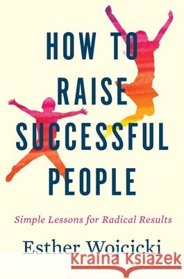 How to Raise Successful People: Simple Lessons for Radical Results Esther Wojcicki 9781328974860