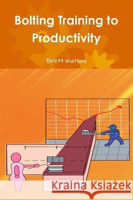 Bolting Training to Productivity Brett Watson 9781329012554