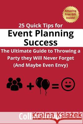 25 Quick Tips for Event Planning Success: The Ultimate Guide to Throwing a Party they Will Never Forget (And Maybe Even Envy)! Stover, Collin 9781329020771